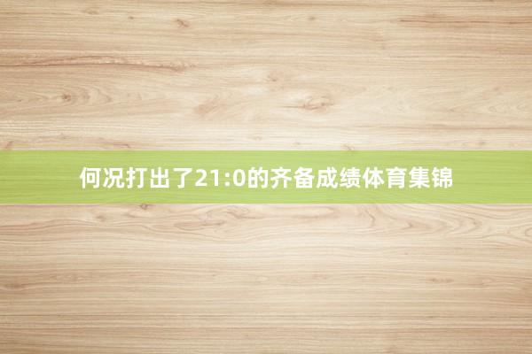 何况打出了21:0的齐备成绩体育集锦