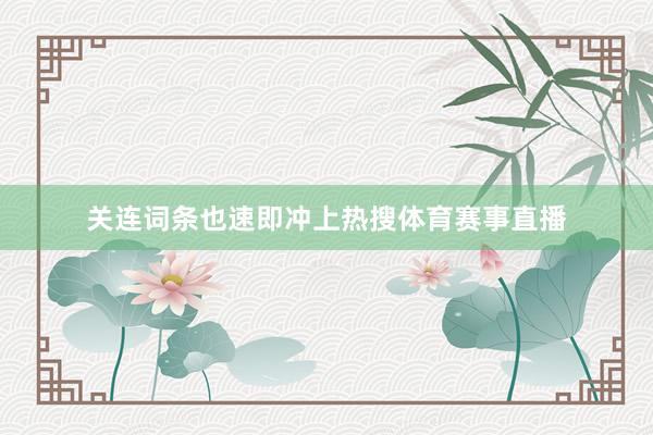 关连词条也速即冲上热搜体育赛事直播