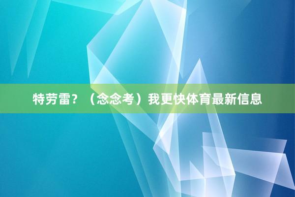 特劳雷？（念念考）我更快体育最新信息