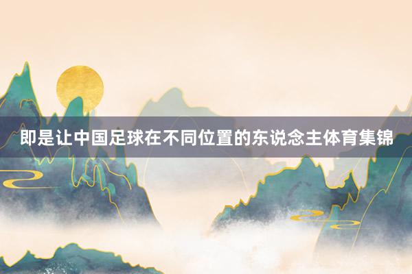 即是让中国足球在不同位置的东说念主体育集锦