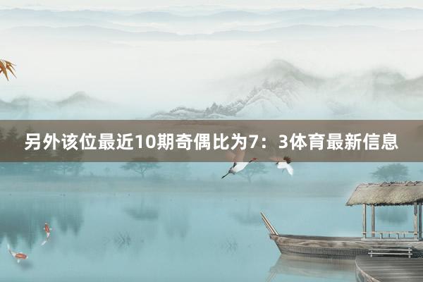 另外该位最近10期奇偶比为7：3体育最新信息