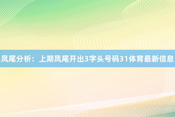 凤尾分析：上期凤尾开出3字头号码31体育最新信息