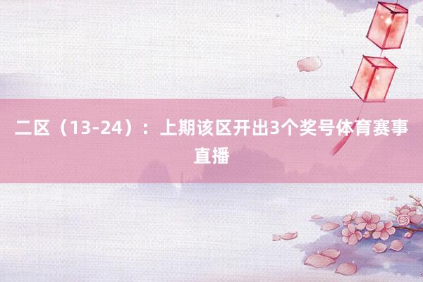 二区（13-24）：上期该区开出3个奖号体育赛事直播
