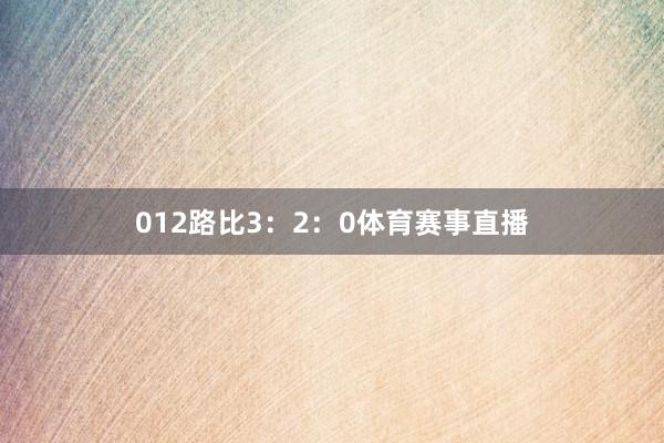 012路比3：2：0体育赛事直播