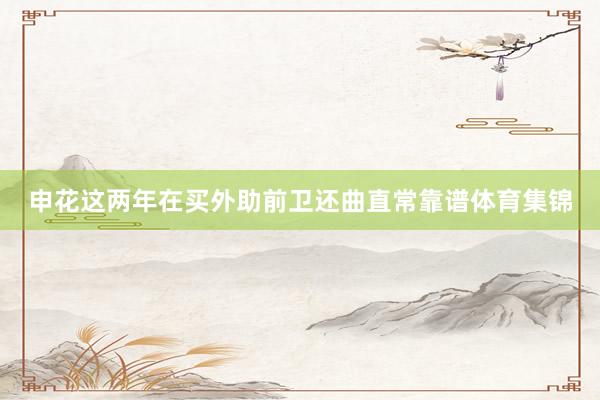 申花这两年在买外助前卫还曲直常靠谱体育集锦