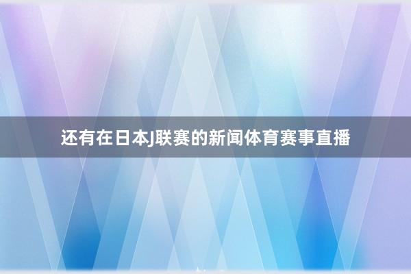 还有在日本J联赛的新闻体育赛事直播