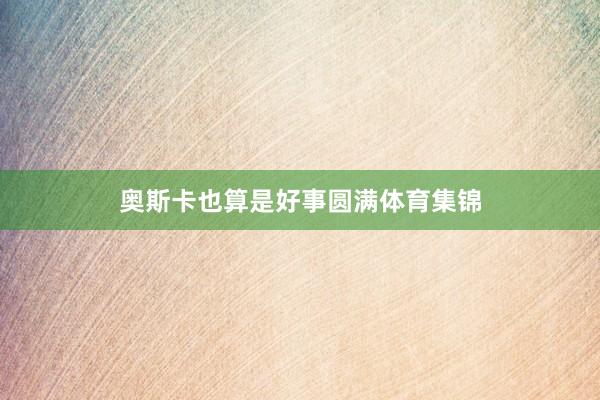 奥斯卡也算是好事圆满体育集锦