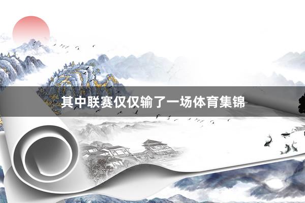 其中联赛仅仅输了一场体育集锦