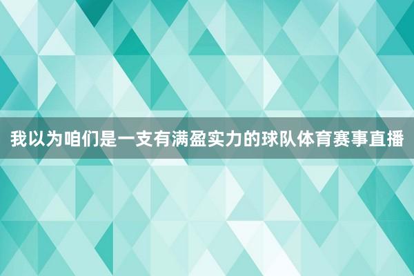我以为咱们是一支有满盈实力的球队体育赛事直播