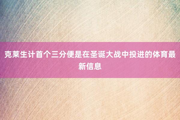 克莱生计首个三分便是在圣诞大战中投进的体育最新信息