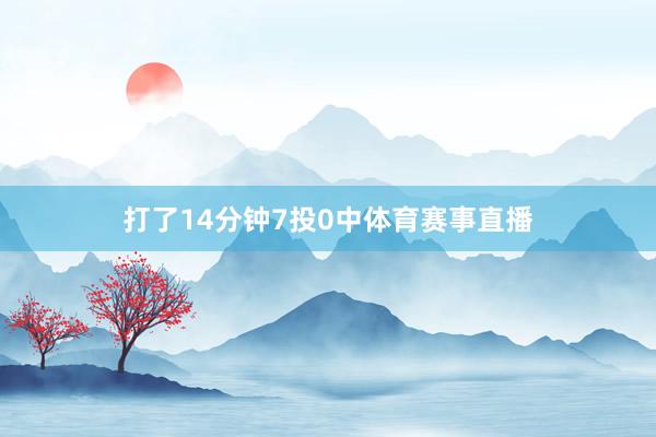 打了14分钟7投0中体育赛事直播