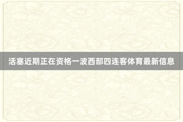 活塞近期正在资格一波西部四连客体育最新信息