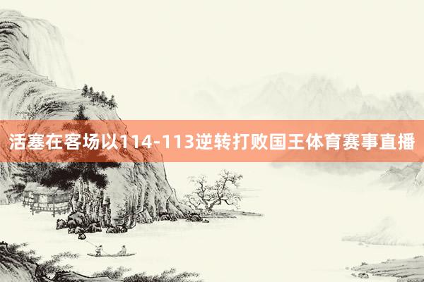 活塞在客场以114-113逆转打败国王体育赛事直播