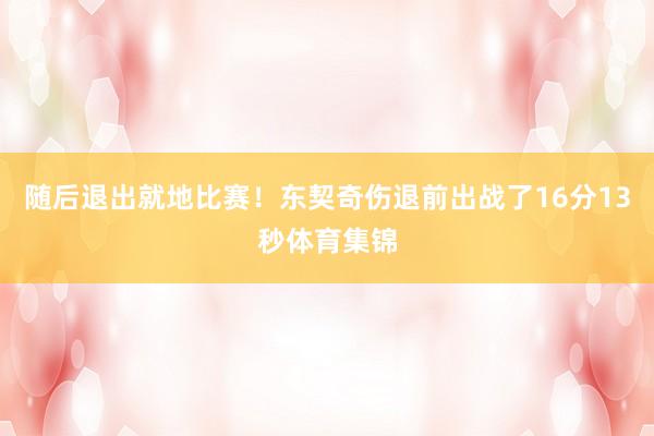 随后退出就地比赛！东契奇伤退前出战了16分13秒体育集锦