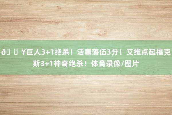 💥巨人3+1绝杀！活塞落伍3分！艾维点起福克斯3+1神奇绝杀！体育录像/图片