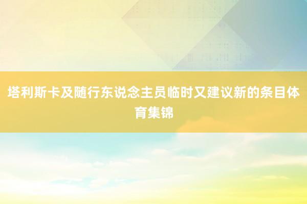 塔利斯卡及随行东说念主员临时又建议新的条目体育集锦