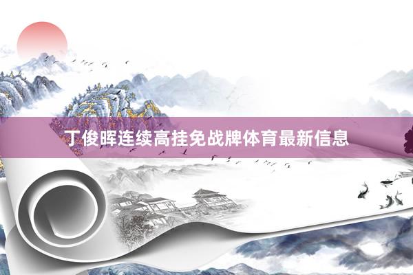 丁俊晖连续高挂免战牌体育最新信息