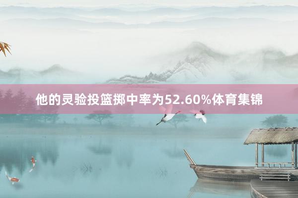 他的灵验投篮掷中率为52.60%体育集锦