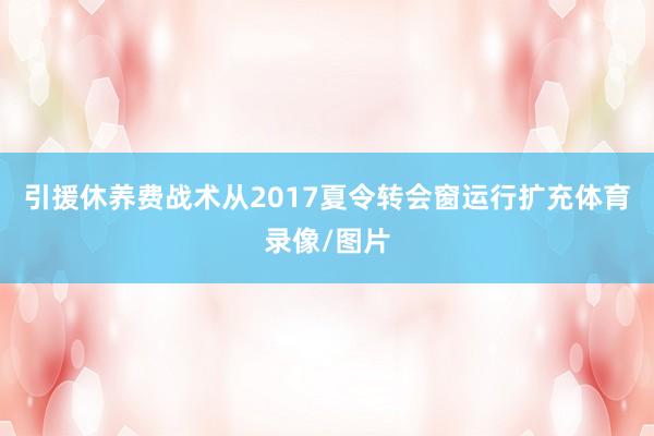 引援休养费战术从2017夏令转会窗运行扩充体育录像/图片