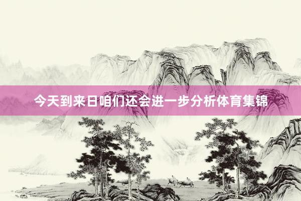 今天到来日咱们还会进一步分析体育集锦