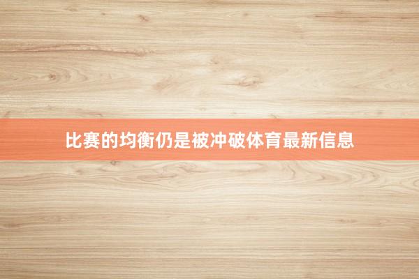 比赛的均衡仍是被冲破体育最新信息