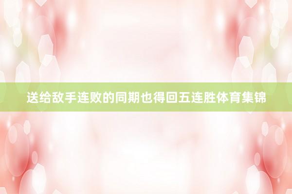 送给敌手连败的同期也得回五连胜体育集锦
