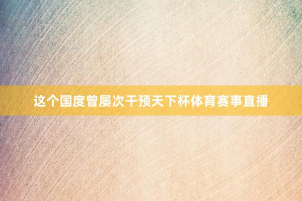这个国度曾屡次干预天下杯体育赛事直播