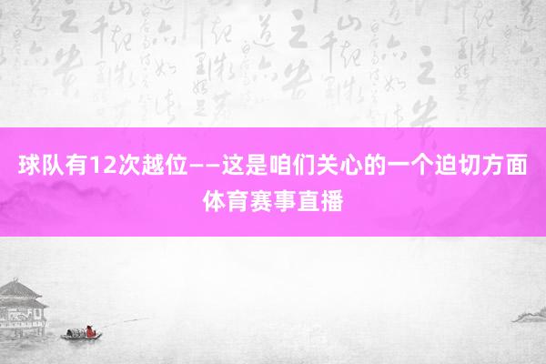 球队有12次越位——这是咱们关心的一个迫切方面体育赛事直播