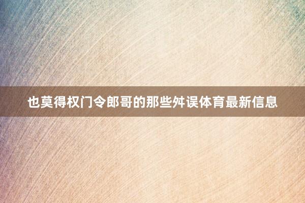 也莫得权门令郎哥的那些舛误体育最新信息