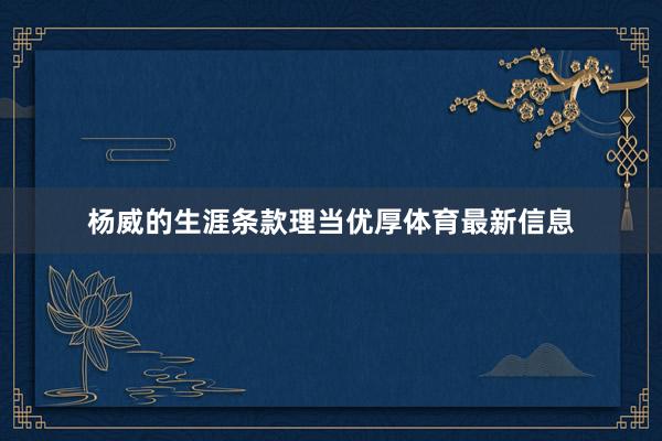 杨威的生涯条款理当优厚体育最新信息