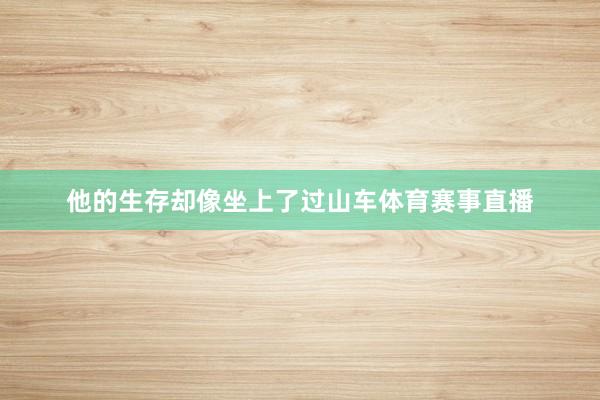 他的生存却像坐上了过山车体育赛事直播