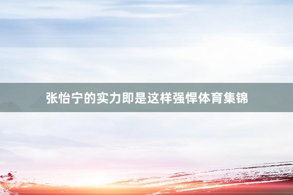 张怡宁的实力即是这样强悍体育集锦