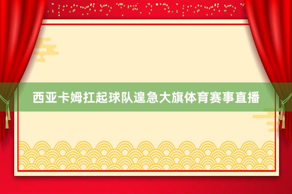 西亚卡姆扛起球队遑急大旗体育赛事直播