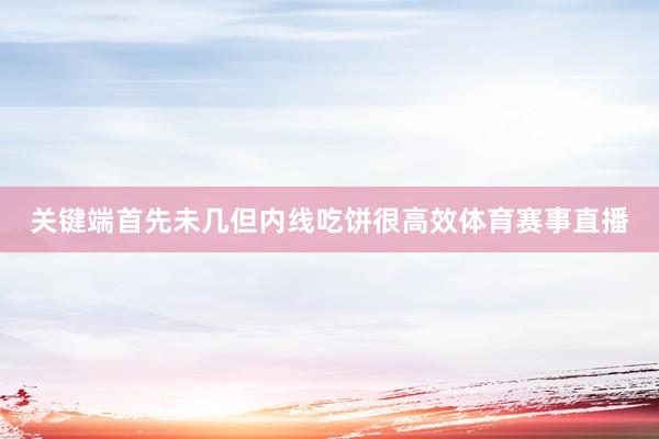 关键端首先未几但内线吃饼很高效体育赛事直播