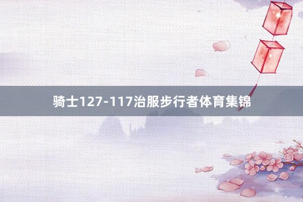 骑士127-117治服步行者体育集锦