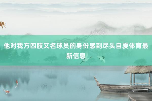 他对我方四肢又名球员的身份感到尽头自爱体育最新信息