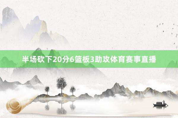 半场砍下20分6篮板3助攻体育赛事直播
