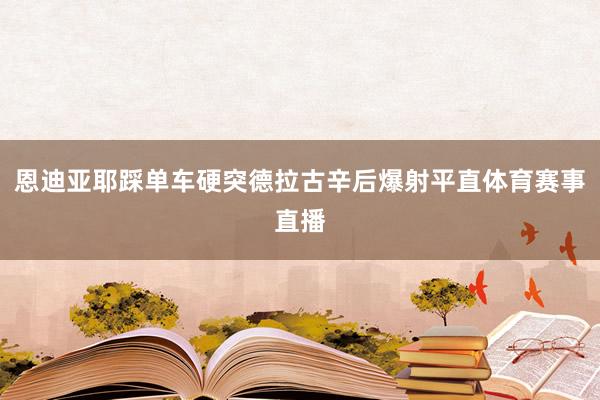 恩迪亚耶踩单车硬突德拉古辛后爆射平直体育赛事直播
