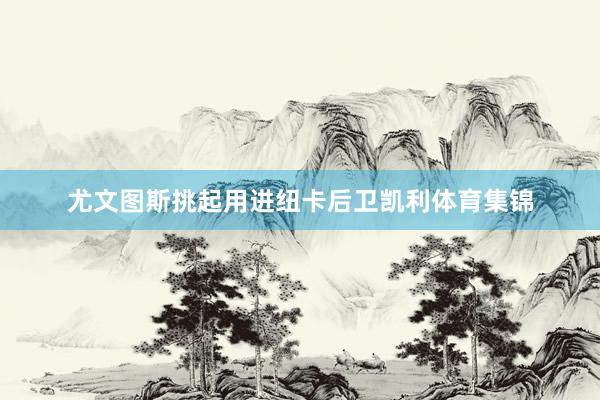 尤文图斯挑起用进纽卡后卫凯利体育集锦