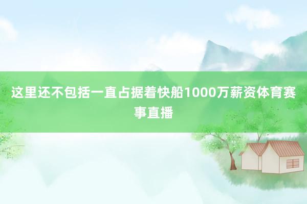 这里还不包括一直占据着快船1000万薪资体育赛事直播