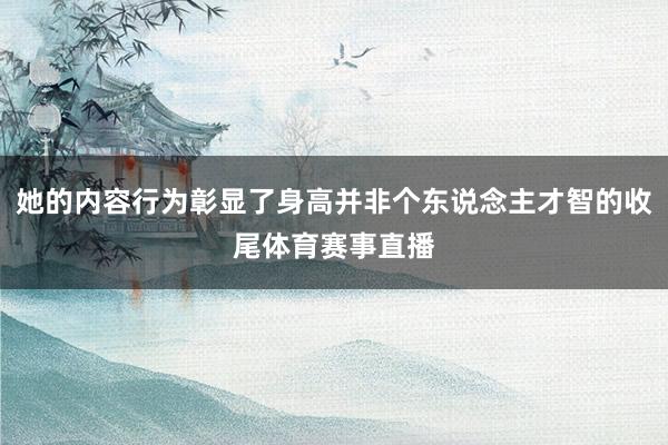 她的内容行为彰显了身高并非个东说念主才智的收尾体育赛事直播