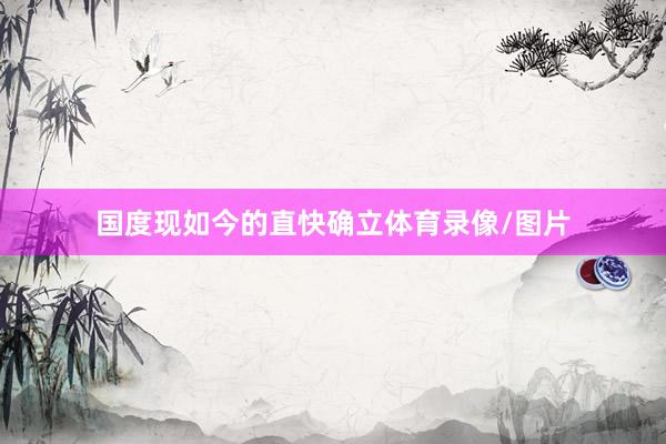 国度现如今的直快确立体育录像/图片