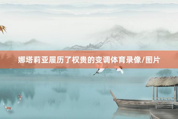 娜塔莉亚履历了权贵的变调体育录像/图片