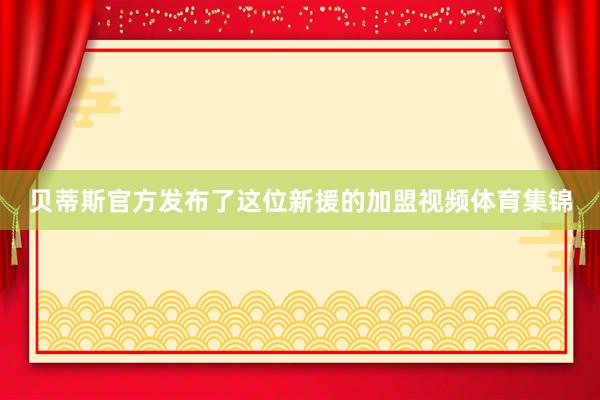 贝蒂斯官方发布了这位新援的加盟视频体育集锦