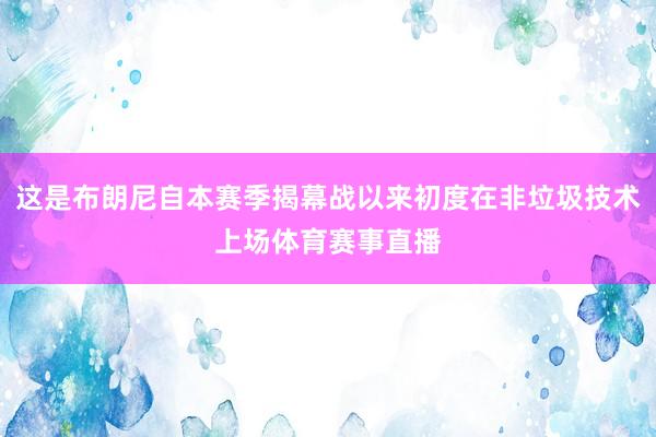 这是布朗尼自本赛季揭幕战以来初度在非垃圾技术上场体育赛事直播