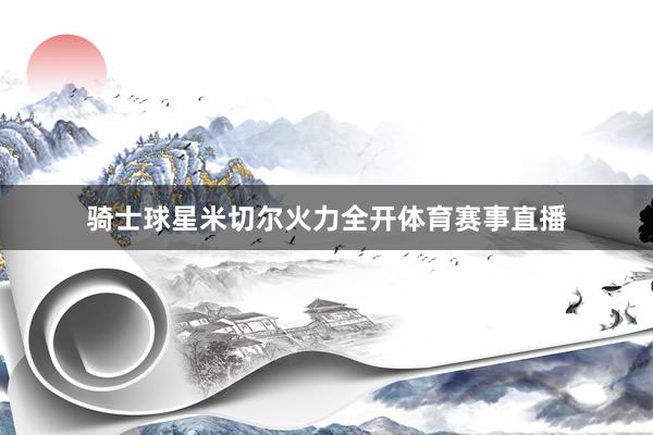 骑士球星米切尔火力全开体育赛事直播