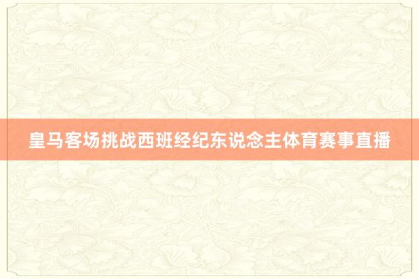 皇马客场挑战西班经纪东说念主体育赛事直播