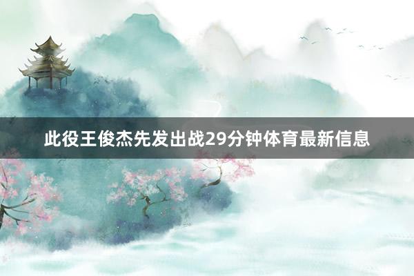 此役王俊杰先发出战29分钟体育最新信息