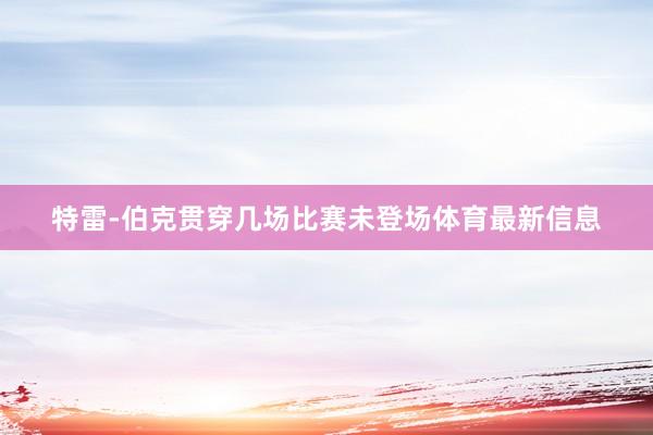 特雷-伯克贯穿几场比赛未登场体育最新信息