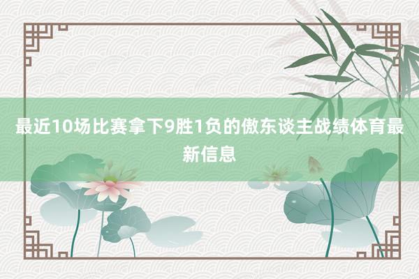 最近10场比赛拿下9胜1负的傲东谈主战绩体育最新信息